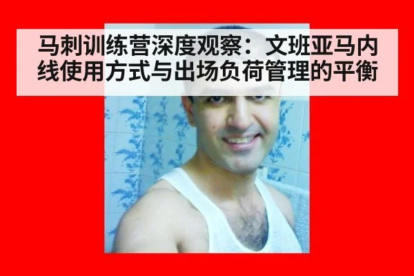 马刺训练营深度观察：文班亚马内线使用方式与出场负荷管理的平衡