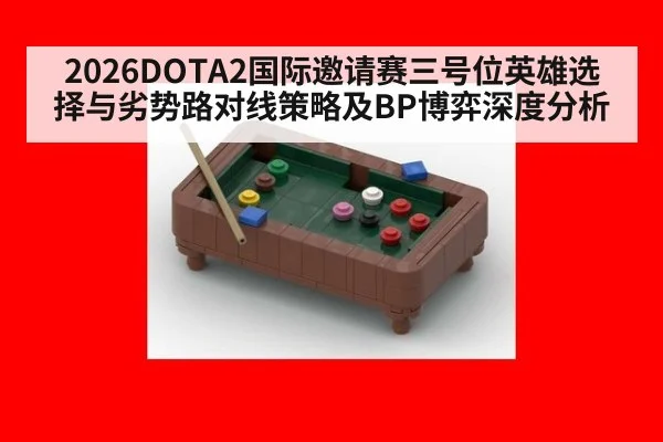 2026DOTA2国际邀请赛三号位英雄选择与劣势路对线策略及BP博弈深度分析