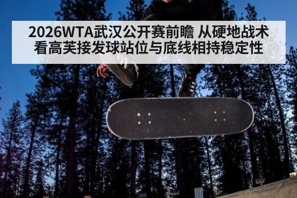 2026WTA武汉公开赛前瞻 从硬地战术看高芙接发球站位与底线相持稳定性