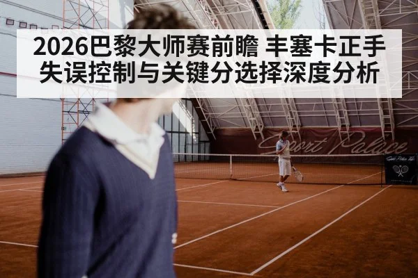 2026巴黎大师赛前瞻 丰塞卡正手失误控制与关键分选择深度分析